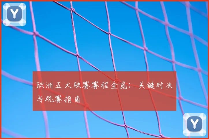 欧洲五大联赛赛程全览：关键对决与观赛指南