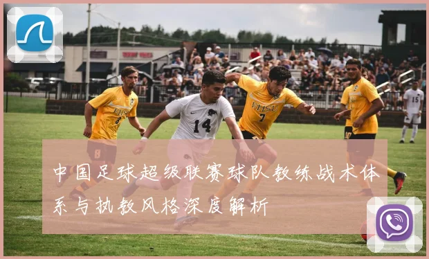 中国足球超级联赛球队教练战术体系与执教风格深度解析
