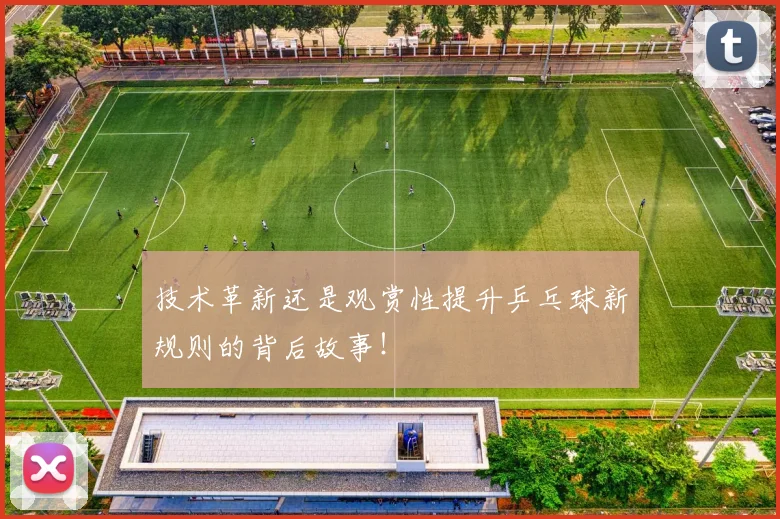 技术革新还是观赏性提升乒乓球新规则的背后故事！