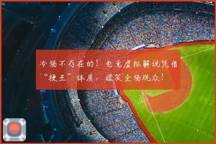 冷场不存在的！电竞虚拟解说凭借“梗王”体质，逗笑全场观众！