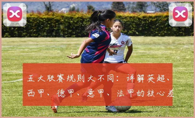 五大联赛规则大不同：详解英超、西甲、德甲、意甲、法甲的核心差异
