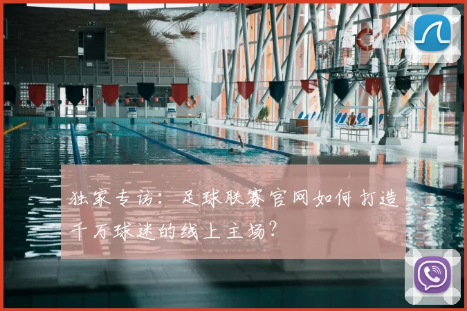 独家专访：足球联赛官网如何打造千万球迷的线上主场？