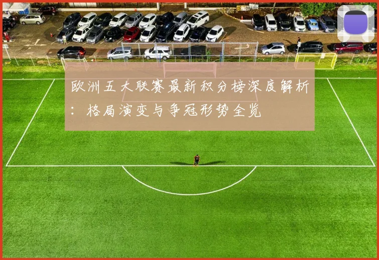 欧洲五大联赛最新积分榜深度解析：格局演变与争冠形势全览