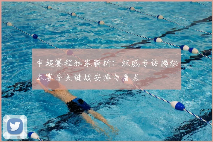 中超赛程独家解析：权威专访揭秘本赛季关键战安排与看点
