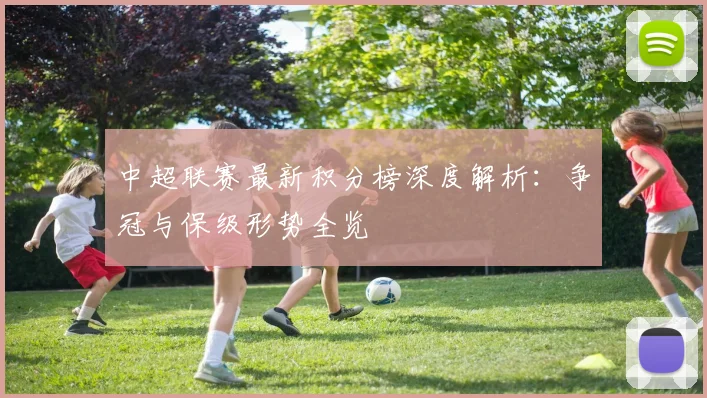 中超联赛最新积分榜深度解析：争冠与保级形势全览