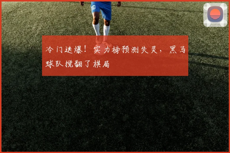 冷门迭爆！实力榜预测失灵，黑马球队搅翻了棋局