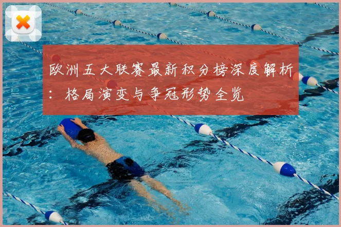 欧洲五大联赛最新积分榜深度解析：格局演变与争冠形势全览