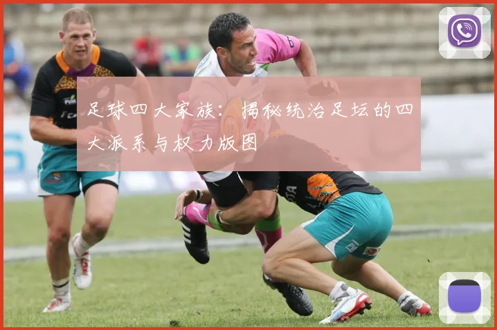 足球四大家族：揭秘统治足坛的四大派系与权力版图